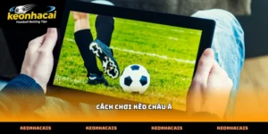 Hướng dẫn nắm bắt bản chất cốt lõi của cách chơi kèo châu á