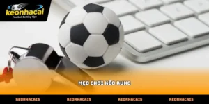 Phương pháp áp dụng mẹo chơi kèo rung thực chiến hiệu quả
